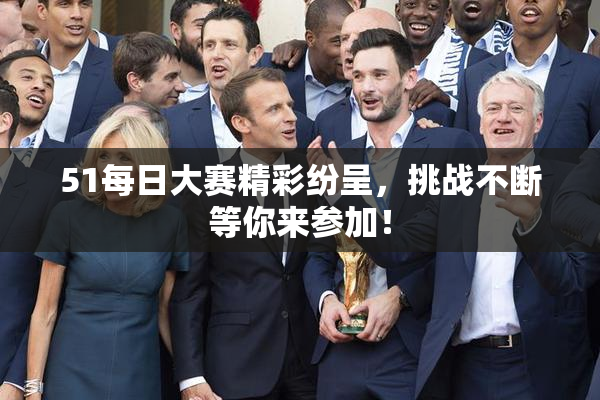 51每日大赛精彩纷呈，挑战不断等你来参加！