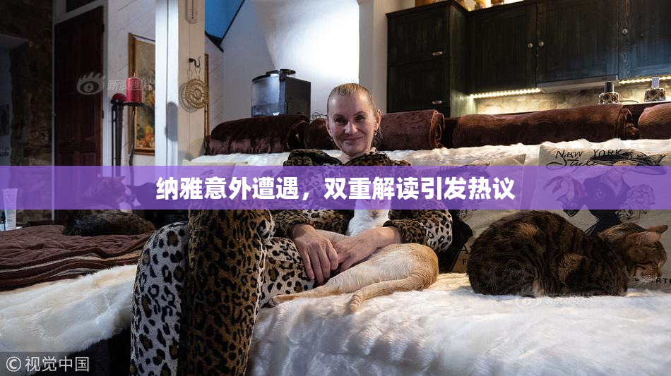 纳雅意外遭遇，双重解读引发热议