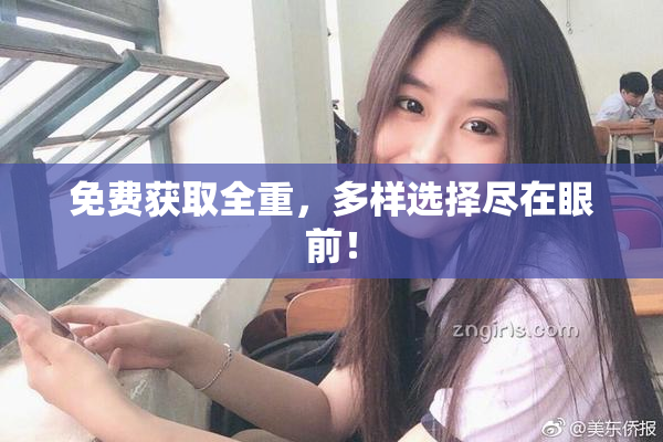免费获取全重，多样选择尽在眼前！