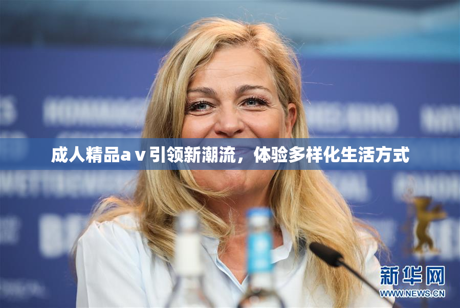 成人精品aⅴ引领新潮流，体验多样化生活方式