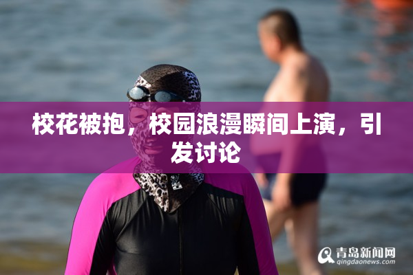 校花被抱，校园浪漫瞬间上演，引发讨论
