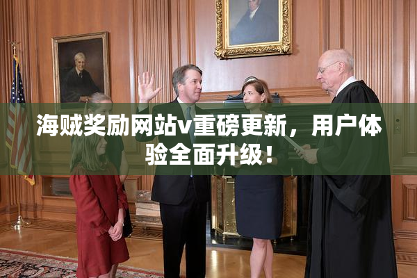 海贼奖励网站v重磅更新，用户体验全面升级！