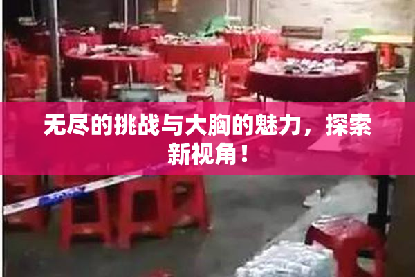 无尽的挑战与大胸的魅力，探索新视角！