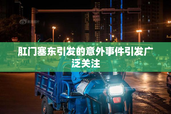肛门塞东引发的意外事件引发广泛关注