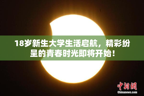 18岁新生大学生活启航，精彩纷呈的青春时光即将开始！