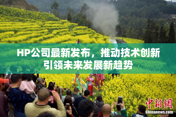 HP公司最新发布，推动技术创新引领未来发展新趋势