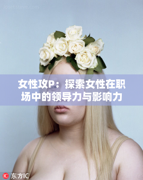 女性攻P：探索女性在职场中的领导力与影响力