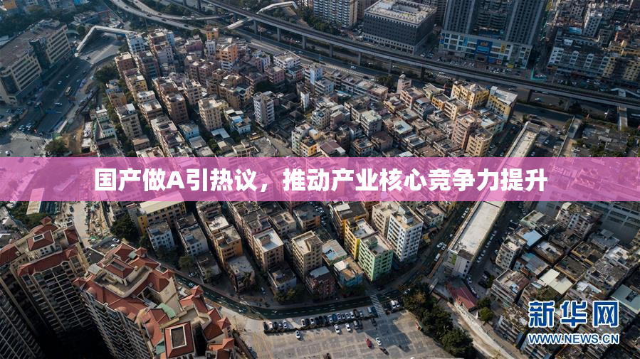 国产做A引热议，推动产业核心竞争力提升