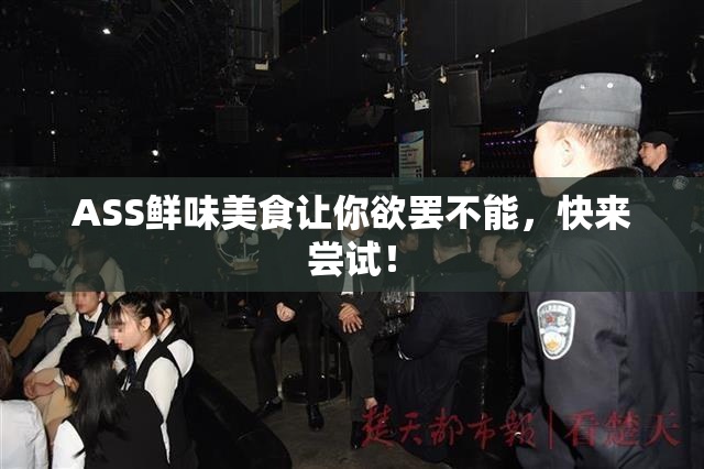 ASS鲜味美食让你欲罢不能，快来尝试！