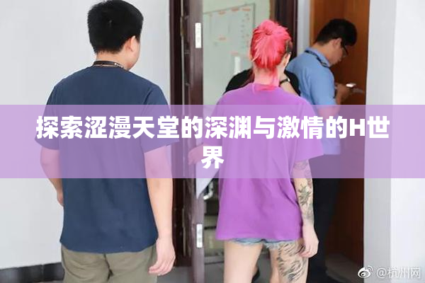 探索涩漫天堂的深渊与激情的H世界