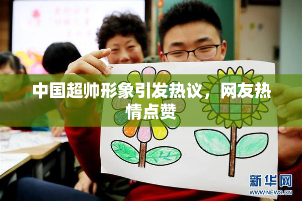 中国超帅形象引发热议，网友热情点赞