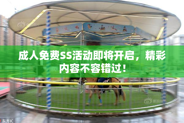 成人免费SS活动即将开启，精彩内容不容错过！