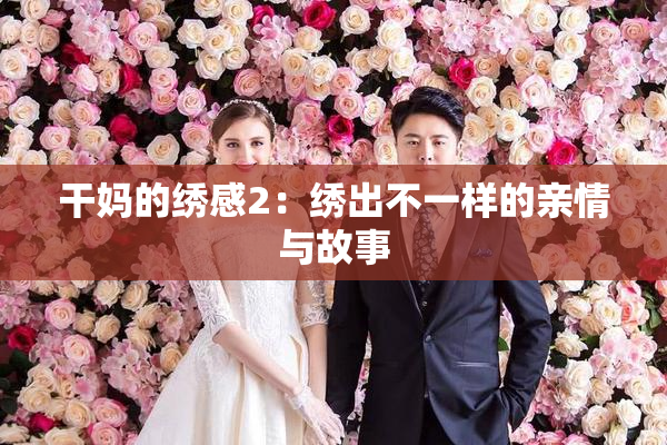 干妈的绣感2：绣出不一样的亲情与故事