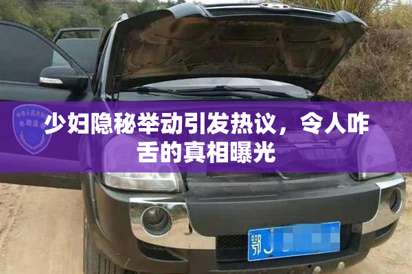 少妇隐秘举动引发热议，令人咋舌的真相曝光