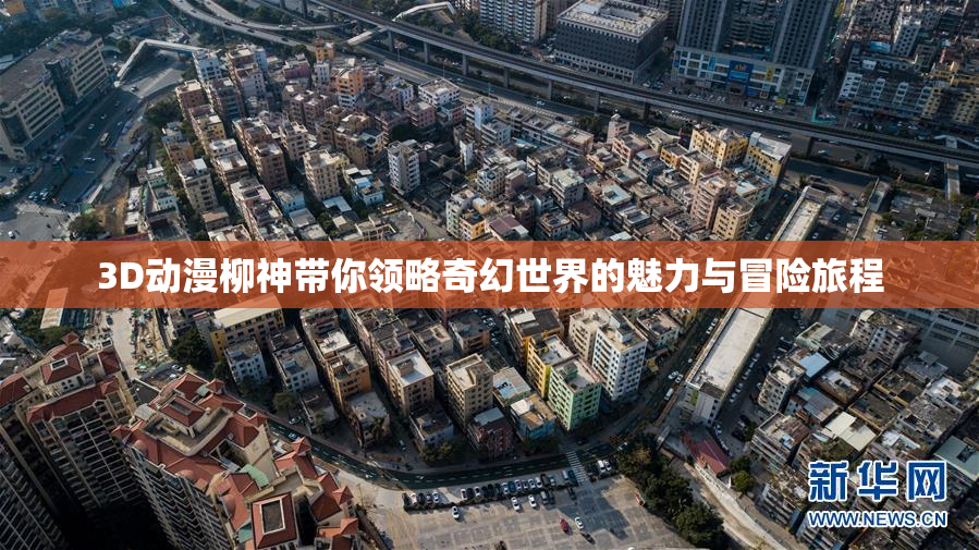 3D动漫柳神带你领略奇幻世界的魅力与冒险旅程