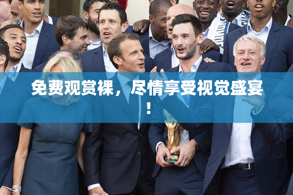 免费观赏裸，尽情享受视觉盛宴！