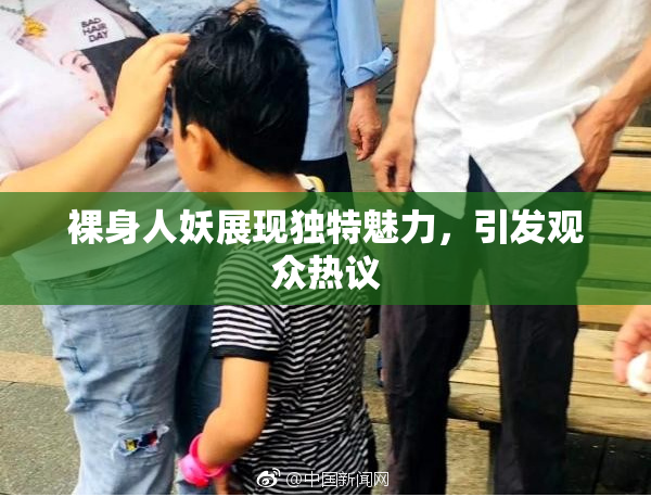 裸身人妖展现独特魅力，引发观众热议