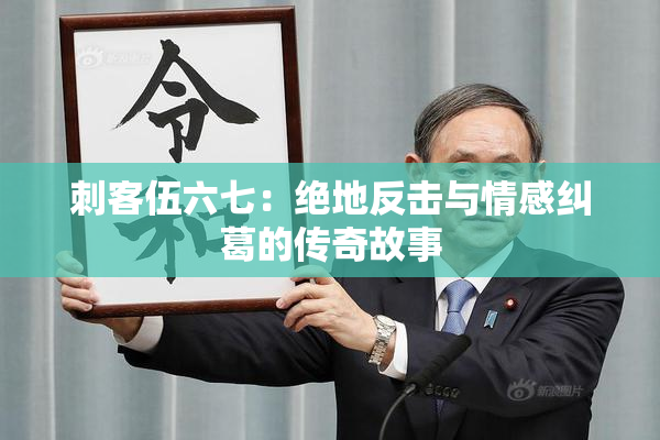 刺客伍六七：绝地反击与情感纠葛的传奇故事