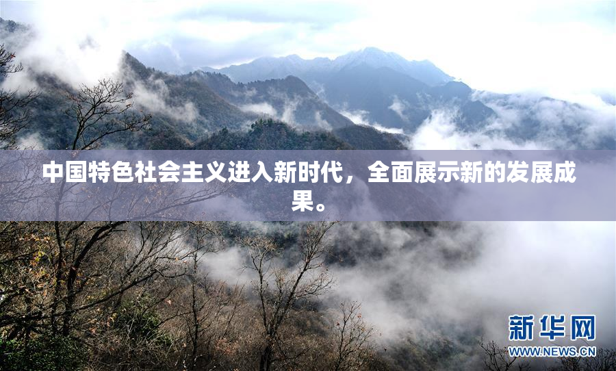 中国特色社会主义进入新时代，全面展示新的发展成果。