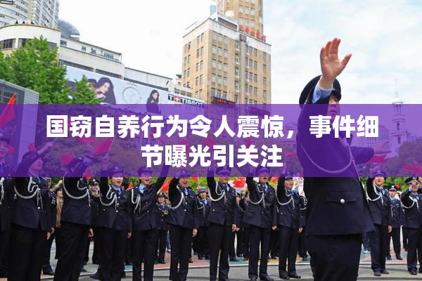 国窃自养行为令人震惊，事件细节曝光引关注