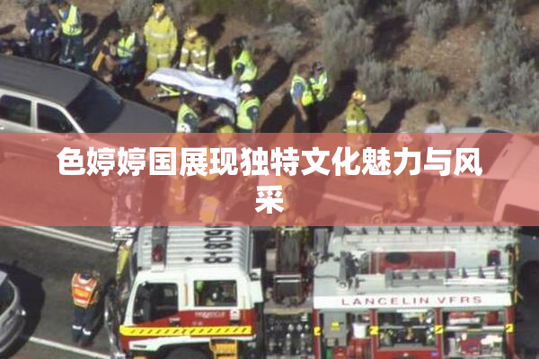 色婷婷国展现独特文化魅力与风采