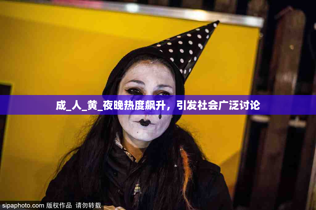 成_人_黄_夜晚热度飙升，引发社会广泛讨论