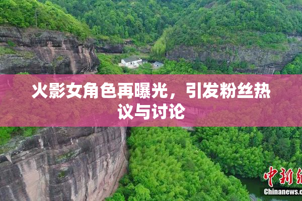 火影女角色再曝光，引发粉丝热议与讨论