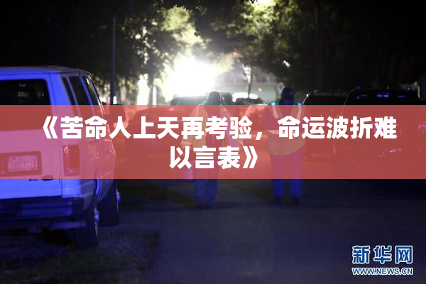 《苦命人上天再考验，命运波折难以言表》