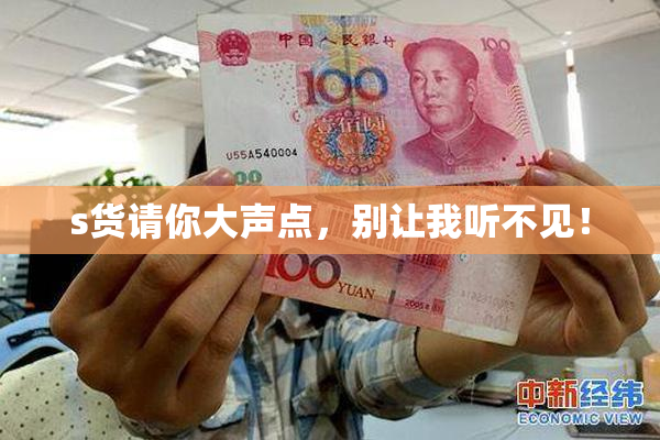 s货请你大声点，别让我听不见！