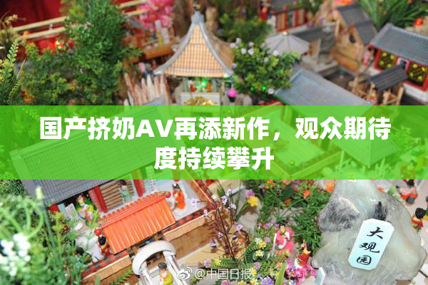 国产挤奶AV再添新作，观众期待度持续攀升