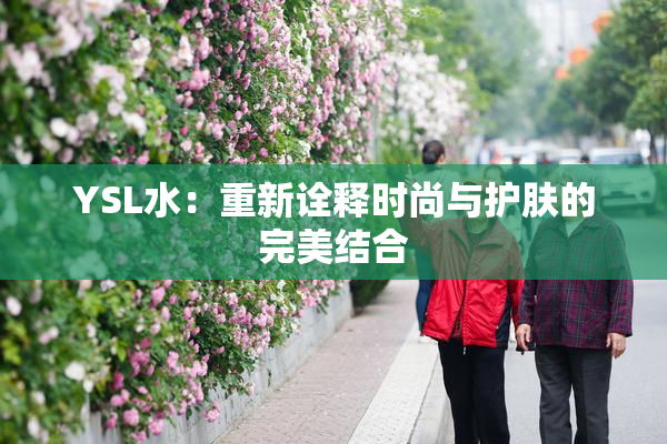 YSL水：重新诠释时尚与护肤的完美结合
