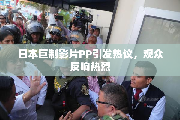 日本巨制影片PP引发热议，观众反响热烈