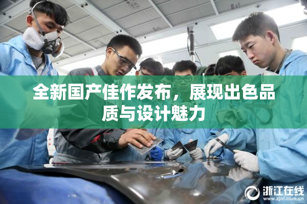 全新国产佳作发布，展现出色品质与设计魅力