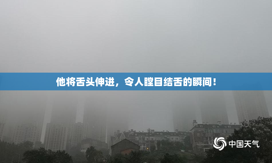 他将舌头伸进，令人瞠目结舌的瞬间！