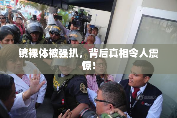 镜裸体被强扒，背后真相令人震惊！