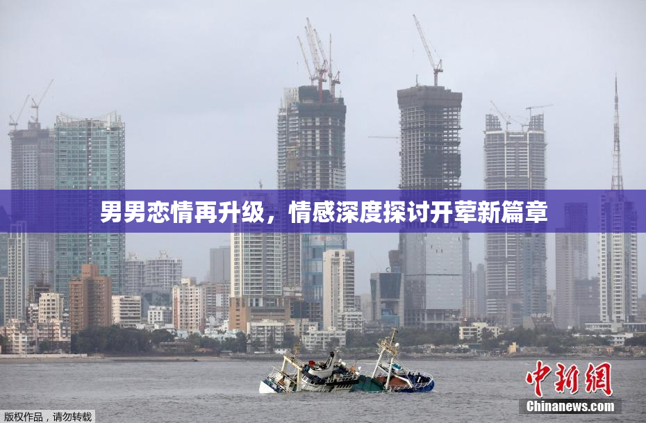 男男恋情再升级，情感深度探讨开荤新篇章