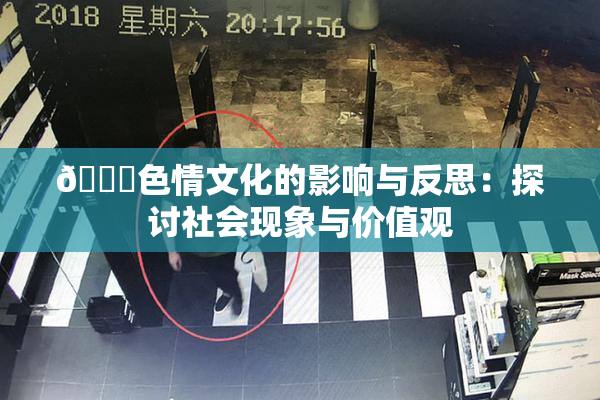 🔞色情文化的影响与反思：探讨社会现象与价值观