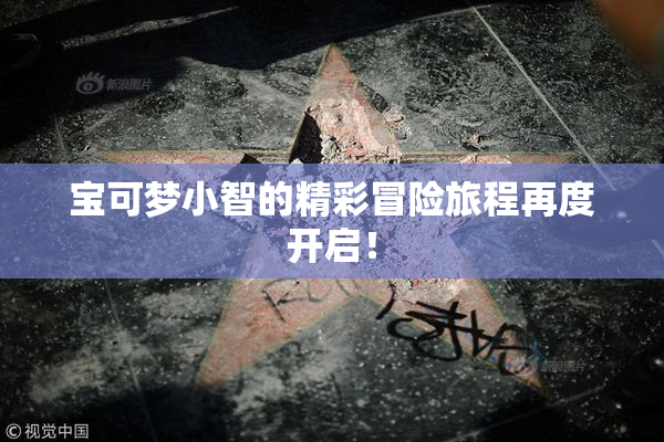 宝可梦小智的精彩冒险旅程再度开启！