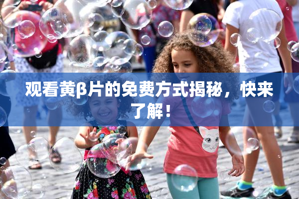 观看黄β片的免费方式揭秘，快来了解！