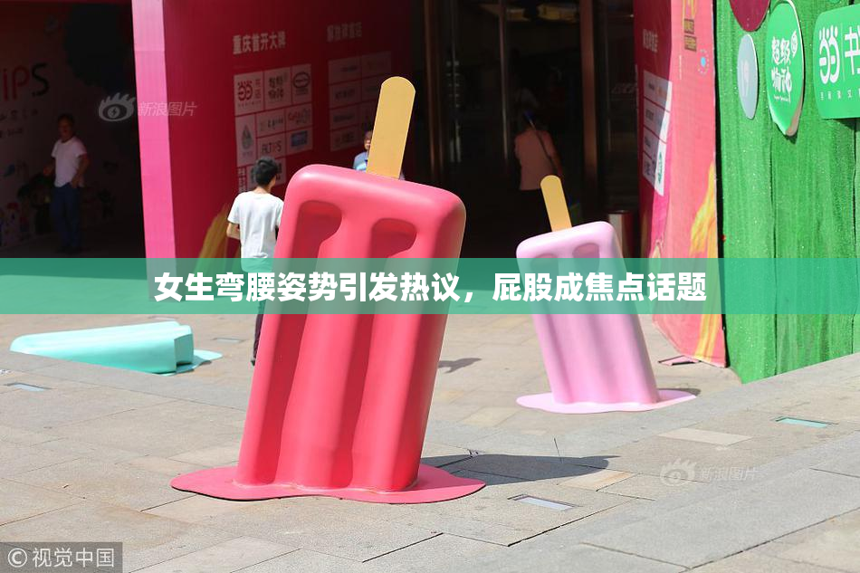 女生弯腰姿势引发热议，屁股成焦点话题