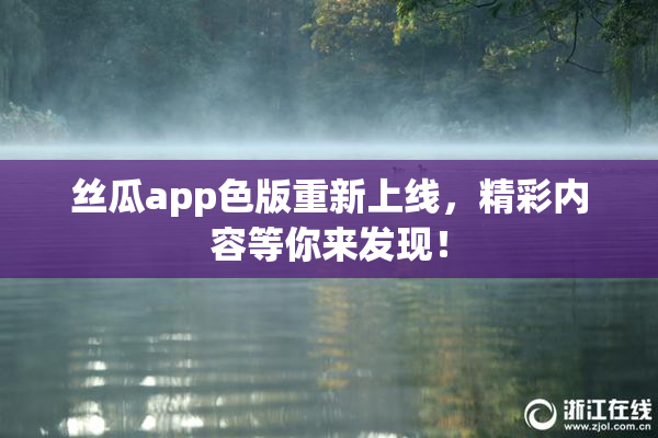 丝瓜app色版重新上线，精彩内容等你来发现！