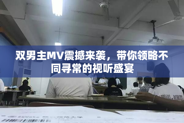 双男主MV震撼来袭，带你领略不同寻常的视听盛宴