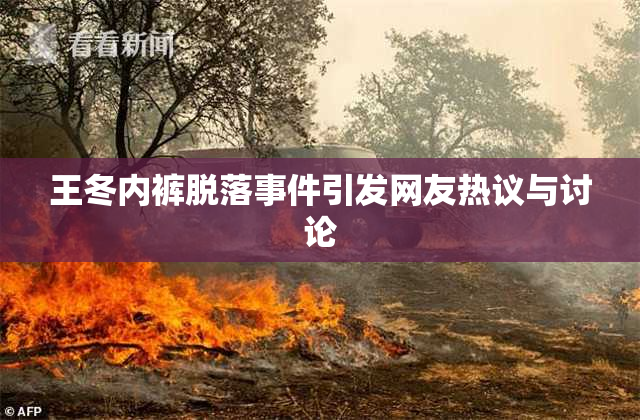王冬内裤脱落事件引发网友热议与讨论