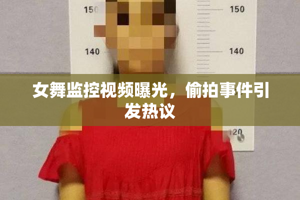 女舞监控视频曝光，偷拍事件引发热议