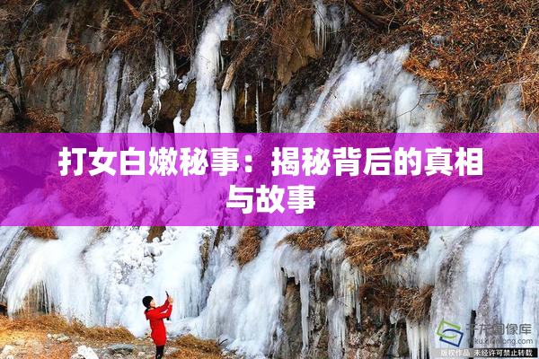 打女白嫩秘事：揭秘背后的真相与故事
