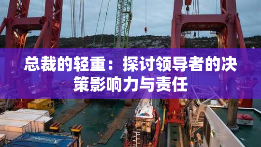 总裁的轻重：探讨领导者的决策影响力与责任
