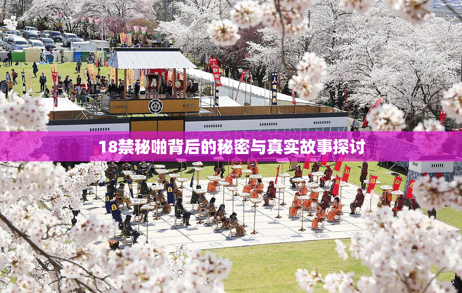 18禁秘啪背后的秘密与真实故事探讨