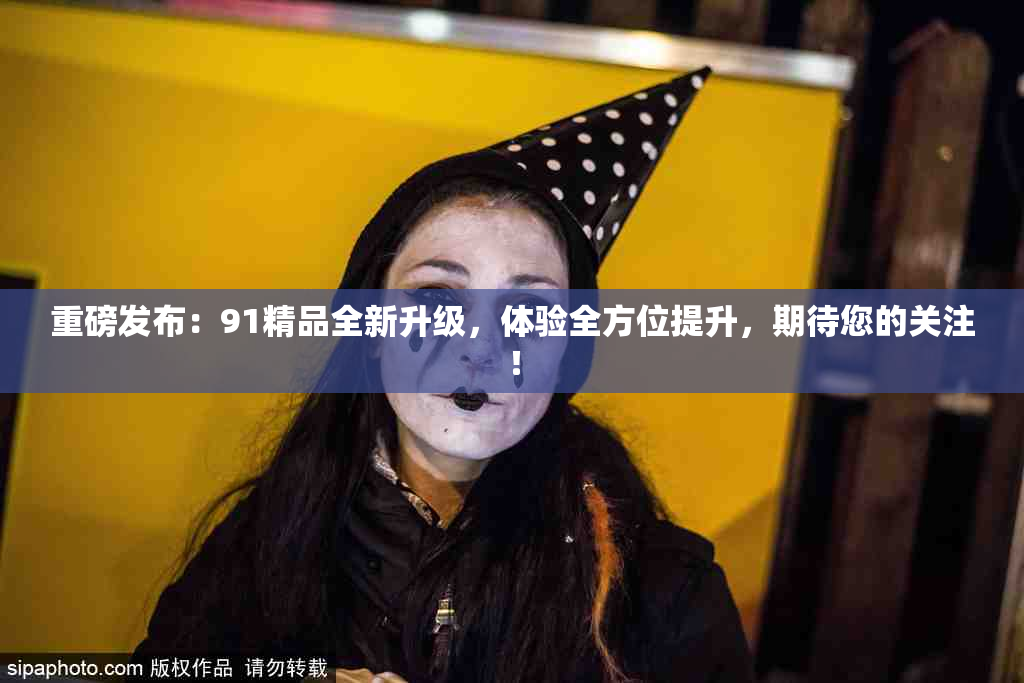 重磅发布：91精品全新升级，体验全方位提升，期待您的关注！
