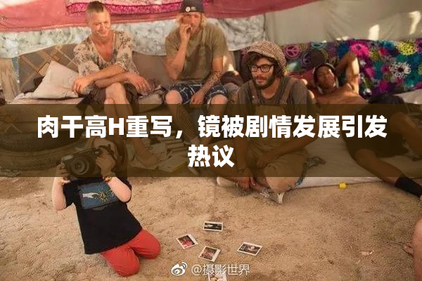 肉干高H重写，镜被剧情发展引发热议