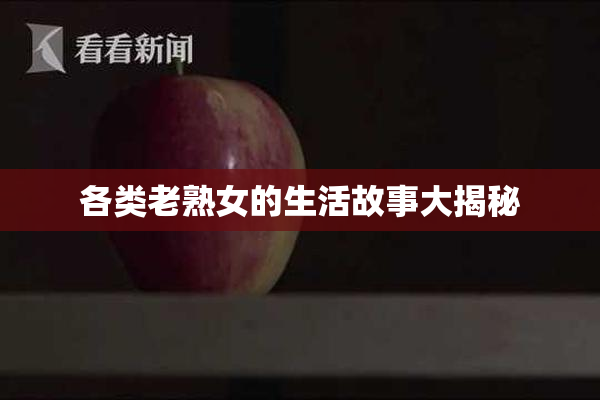 各类老熟女的生活故事大揭秘